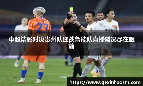 中超精彩对决贵州队迎战鲁能队直播盛况尽在眼前