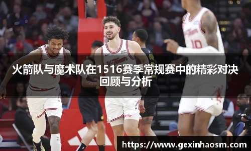 火箭队与魔术队在1516赛季常规赛中的精彩对决回顾与分析