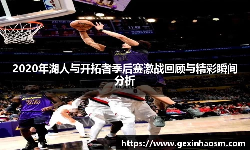 2020年湖人与开拓者季后赛激战回顾与精彩瞬间分析